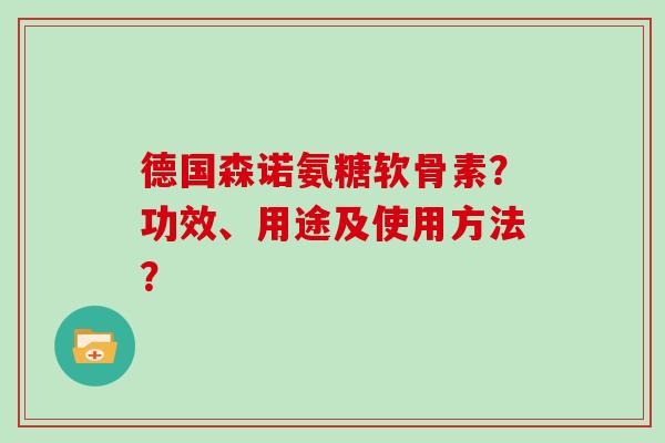 德国森诺氨糖软骨素?功效、用途及使用方法? 德国森诺氨糖软骨素?功效、用途及使用方法?