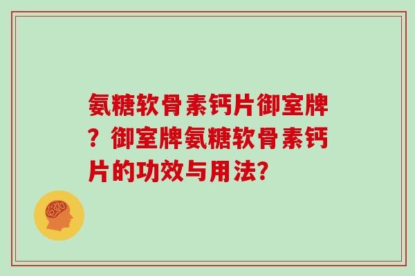 氨糖软骨素钙片御室牌？御室牌氨糖软骨素钙片的功效与用法？