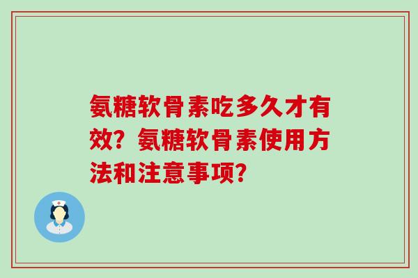 氨糖软骨素吃多久才有效?氨糖软骨素使用方法和注意事项? 氨糖软骨素吃多久才有效?氨糖软骨素使用方法和注意事项?