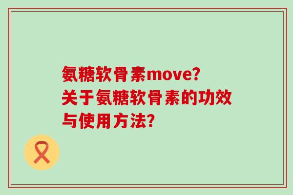 氨糖软骨素move?关于氨糖软骨素的功效与使用方法? 氨糖软骨素move?关于氨糖软骨素的功效与使用方法?