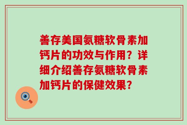 善存美国氨糖软骨素加钙片的功效与作用?详细介绍善存氨糖软骨素加钙片的保健效果? 善存美国氨糖软骨素加钙片的功效与作用?详细介绍善存氨糖软骨素加钙片的保健效果?