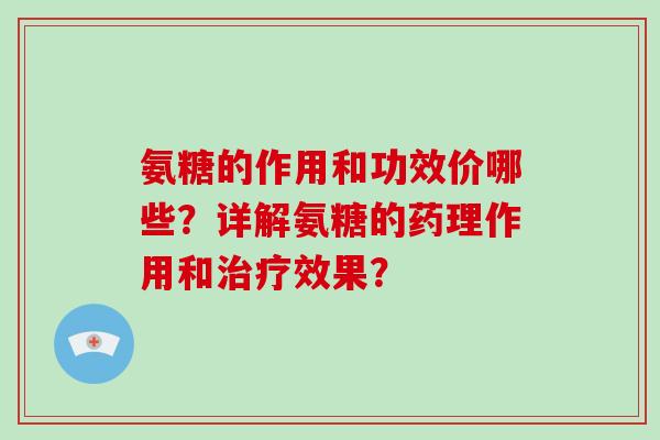 氨糖的作用和功效价哪些?详解氨糖的药理作用和效果? 氨糖的作用和功效价哪些?详解氨糖的药理作用和效果?