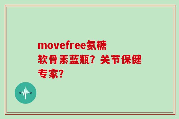 movefree氨糖软骨素蓝瓶？关节保健专家？