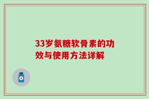 33岁氨糖软骨素的功效与使用方法详解 33岁氨糖软骨素的功效与使用方法详解