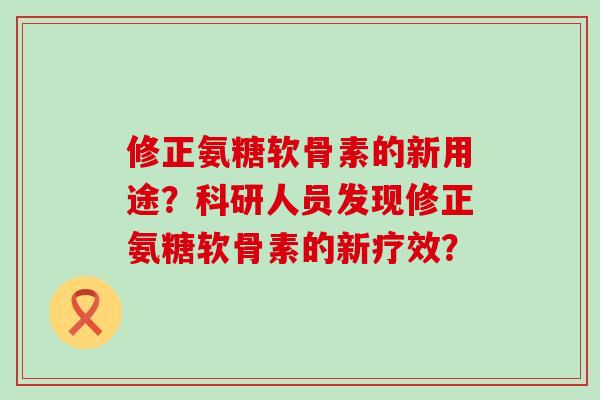 修正氨糖软骨素的新用途？科研人员发现修正氨糖软骨素的新疗效？