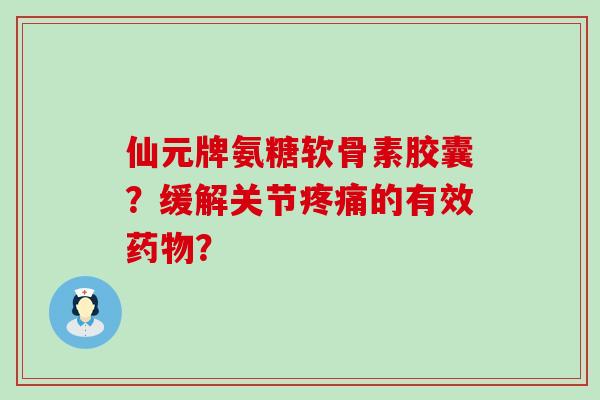 仙元牌氨糖软骨素胶囊？缓解关节的有效？