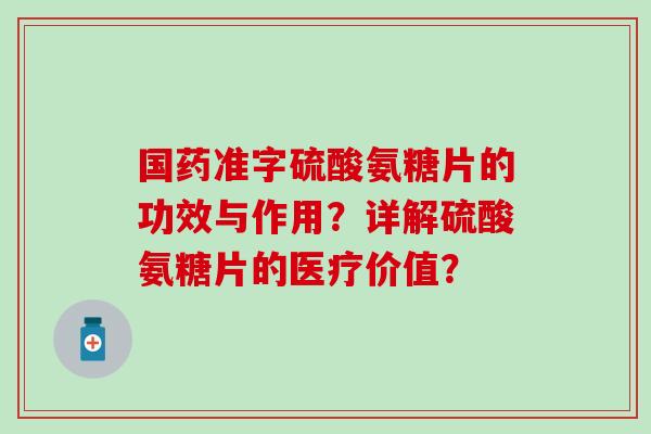 国药准字硫酸氨糖片的功效与作用?详解硫酸氨糖片的医疗价值? 国药准字硫酸氨糖片的功效与作用?详解硫酸氨糖片的医疗价值?