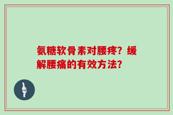 氨糖软骨素对腰疼？缓解腰痛的有效方法？
