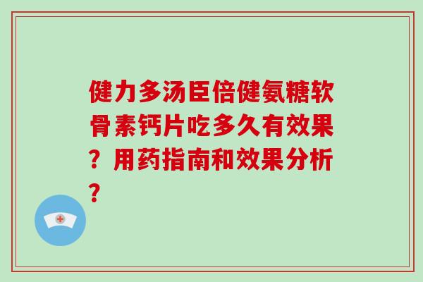 健力多汤臣倍健氨糖软骨素钙片吃多久有效果?用药指南和效果分析? 健力多汤臣倍健氨糖软骨素钙片吃多久有效果?用药指南和效果分析?
