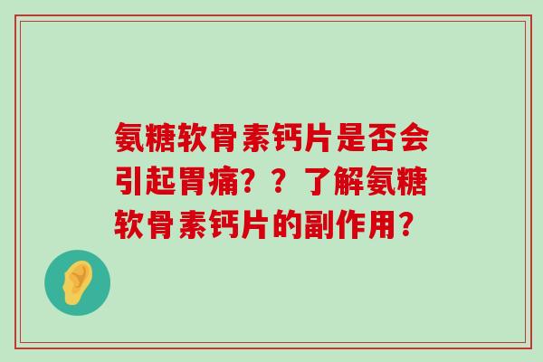 氨糖软骨素钙片是否会引起胃痛？？了解氨糖软骨素钙片的副作用？