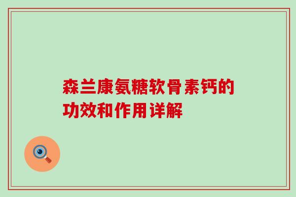 森兰康氨糖软骨素钙的功效和作用详解 森兰康氨糖软骨素钙的功效和作用详解