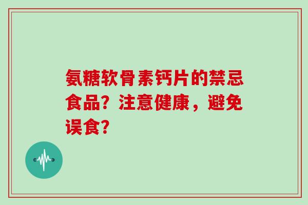 氨糖软骨素钙片的禁忌食品？注意健康，避免误食？