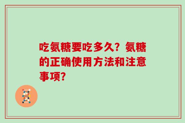 吃氨糖要吃多久？氨糖的正确使用方法和注意事项？