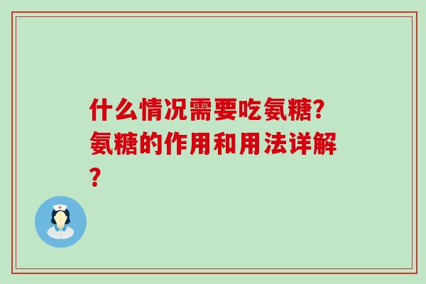 什么情况需要吃氨糖？氨糖的作用和用法详解？