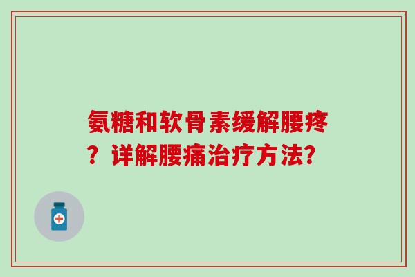 氨糖和软骨素缓解腰疼?详解腰痛方法? 氨糖和软骨素缓解腰疼?详解腰痛方法?