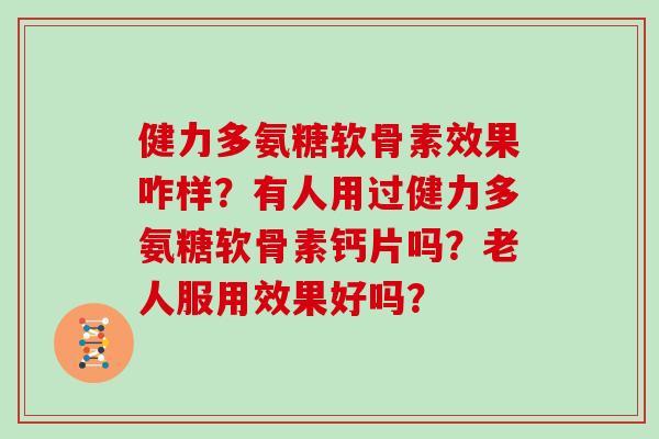 健力多氨糖软骨素效果咋样?有人用过健力多氨糖软骨素钙片吗?老人服用效果好吗? 健力多氨糖软骨素效果咋样?有人用过健力多氨糖软骨素钙片吗?老人服用效果好吗?