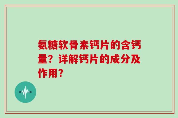 氨糖软骨素钙片的含钙量？详解钙片的成分及作用？