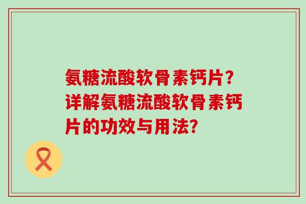 氨糖流酸软骨素钙片?详解氨糖流酸软骨素钙片的功效与用法? 氨糖流酸软骨素钙片?详解氨糖流酸软骨素钙片的功效与用法?