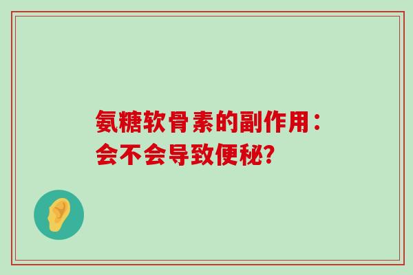 氨糖软骨素的副作用:会不会导致? 氨糖软骨素的副作用:会不会导致?