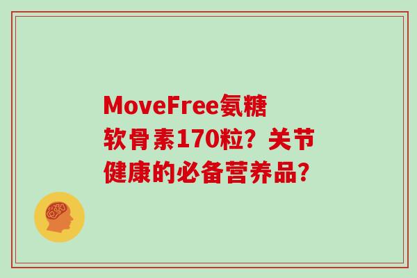 MoveFree氨糖软骨素170粒？关节健康的必备营养品？