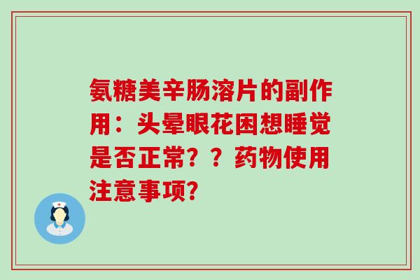 氨糖美辛肠溶片的副作用：头晕眼花困想睡觉是否正常？？使用注意事项？