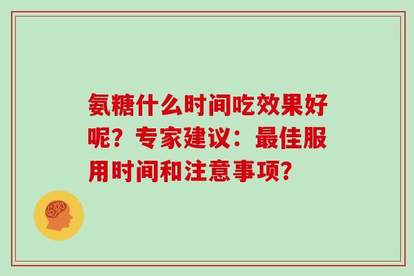 氨糖什么时间吃效果好呢？专家建议：佳服用时间和注意事项？