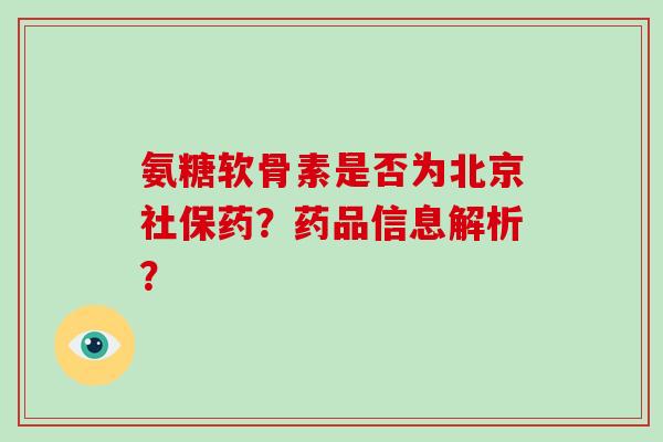 氨糖软骨素是否为北京社保药?药品信息解析? 氨糖软骨素是否为北京社保药?药品信息解析?