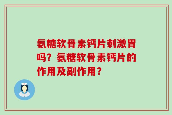 氨糖软骨素钙片刺激胃吗?氨糖软骨素钙片的作用及副作用? 氨糖软骨素钙片刺激胃吗?氨糖软骨素钙片的作用及副作用?