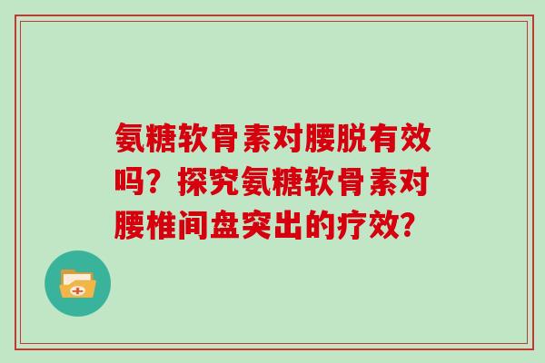 氨糖软骨素对腰脱有效吗？探究氨糖软骨素对腰椎间盘突出的疗效？