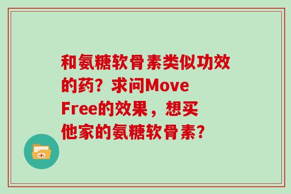 和氨糖软骨素类似功效的药?求问Move Free的效果,想买他家的氨糖软骨素? 和氨糖软骨素类似功效的药?求问Move Free的效果,想买他家的氨糖软骨素?