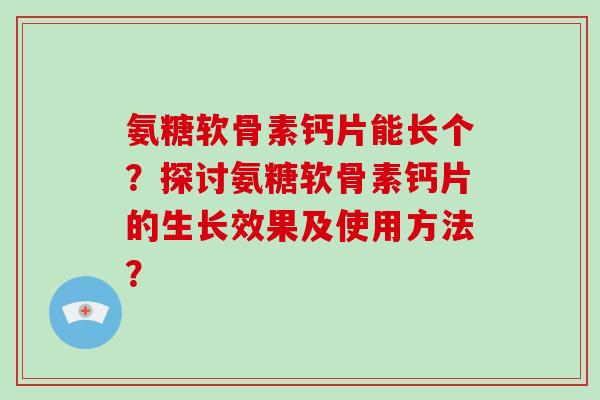 氨糖软骨素钙片能长个？探讨氨糖软骨素钙片的生长效果及使用方法？