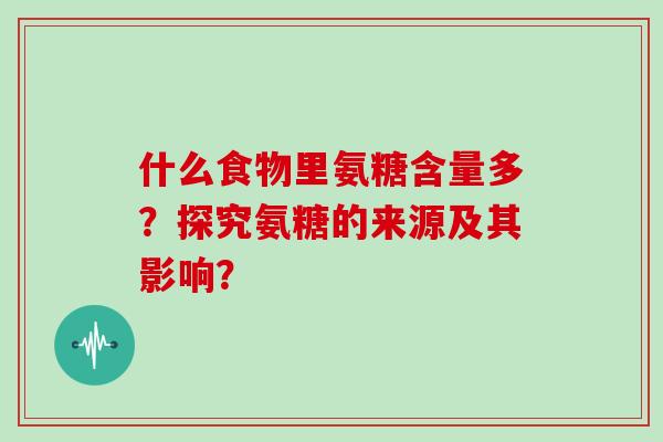 什么食物里氨糖含量多?探究氨糖的来源及其影响? 什么食物里氨糖含量多?探究氨糖的来源及其影响?