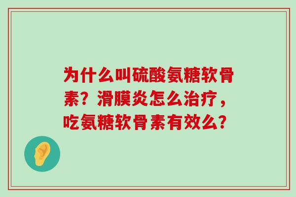 为什么叫硫酸氨糖软骨素?怎么,吃氨糖软骨素有效么? 为什么叫硫酸氨糖软骨素?怎么,吃氨糖软骨素有效么?