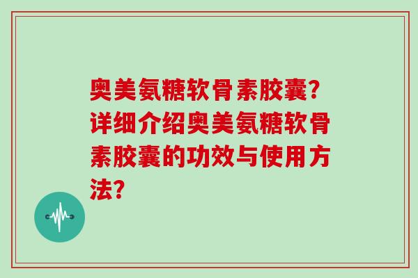 奥美氨糖软骨素胶囊？详细介绍奥美氨糖软骨素胶囊的功效与使用方法？