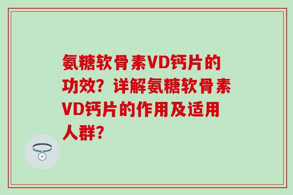 氨糖软骨素VD钙片的功效？详解氨糖软骨素VD钙片的作用及适用人群？