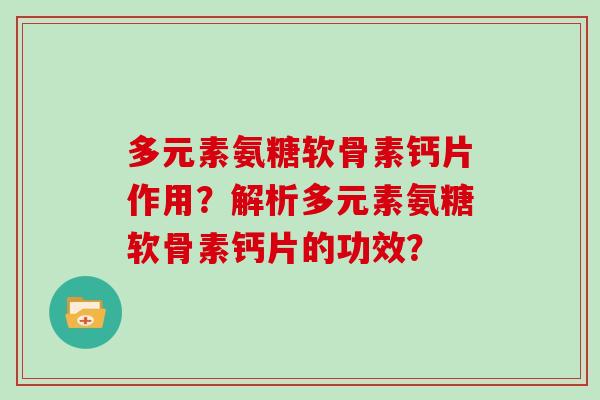 多元素氨糖软骨素钙片作用?解析多元素氨糖软骨素钙片的功效? 多元素氨糖软骨素钙片作用?解析多元素氨糖软骨素钙片的功效?