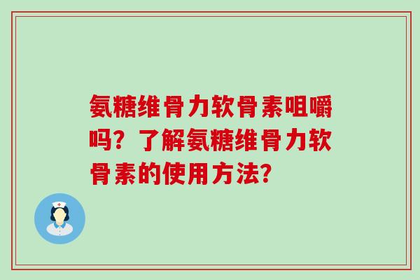 氨糖维骨力软骨素咀嚼吗?了解氨糖维骨力软骨素的使用方法? 氨糖维骨力软骨素咀嚼吗?了解氨糖维骨力软骨素的使用方法?