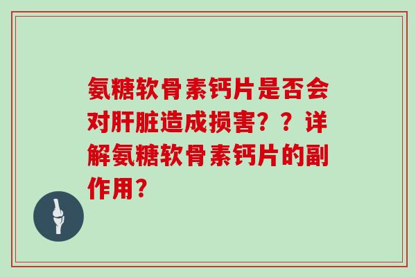 氨糖软骨素钙片是否会对造成损害？？详解氨糖软骨素钙片的副作用？