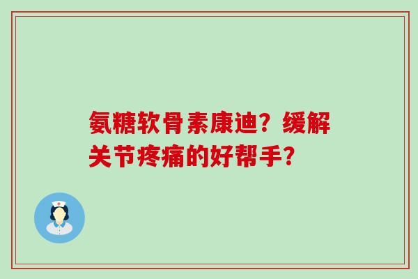 氨糖软骨素康迪?缓解关节的好帮手? 氨糖软骨素康迪?缓解关节的好帮手?