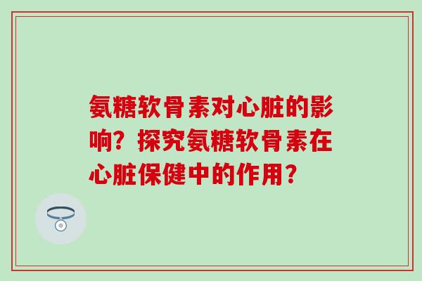 氨糖软骨素对的影响?探究氨糖软骨素在保健中的作用? 氨糖软骨素对的影响?探究氨糖软骨素在保健中的作用?