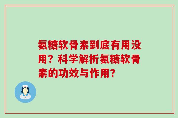 氨糖软骨素到底有用没用？科学解析氨糖软骨素的功效与作用？