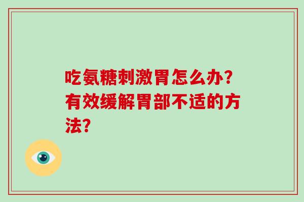 吃氨糖刺激胃怎么办？有效缓解胃部不适的方法？