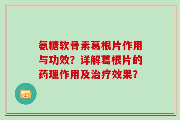 氨糖软骨素葛根片作用与功效?详解葛根片的药理作用及效果? 氨糖软骨素葛根片作用与功效?详解葛根片的药理作用及效果?