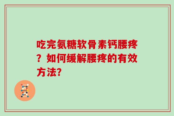 吃完氨糖软骨素钙腰疼?如何缓解腰疼的有效方法? 吃完氨糖软骨素钙腰疼?如何缓解腰疼的有效方法?