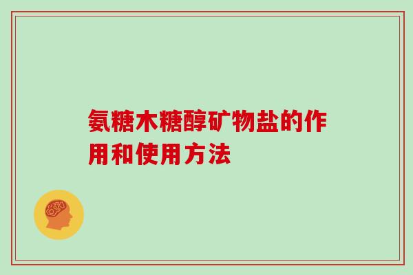 氨糖木糖醇矿物盐的作用和使用方法