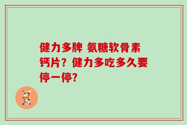 健力多牌 氨糖软骨素钙片?健力多吃多久要停一停? 健力多牌 氨糖软骨素钙片?健力多吃多久要停一停?
