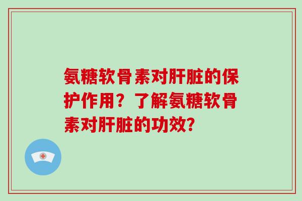 氨糖软骨素对的保护作用?了解氨糖软骨素对的功效? 氨糖软骨素对的保护作用?了解氨糖软骨素对的功效?