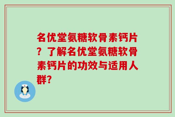 名优堂氨糖软骨素钙片？了解名优堂氨糖软骨素钙片的功效与适用人群？
