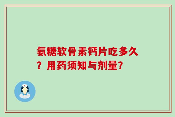 氨糖软骨素钙片吃多久?用药须知与剂量? 氨糖软骨素钙片吃多久?用药须知与剂量?