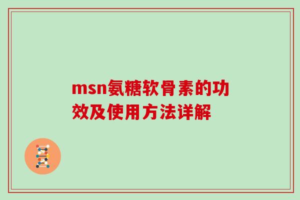 msn氨糖软骨素的功效及使用方法详解 msn氨糖软骨素的功效及使用方法详解